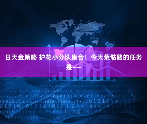 日天金策略 护花小分队集合！今天荒骷髅的任务是——
