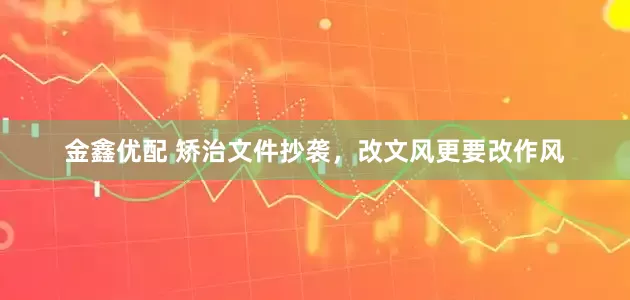 金鑫优配 矫治文件抄袭，改文风更要改作风