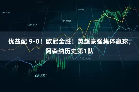 优益配 9-0！欧冠全胜！英超豪强集体赢球，阿森纳历史第1队