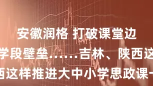 安徽润格 打破课堂边界、融通学段壁垒……吉林、陕西这样推进大中小学思政课一体化改革