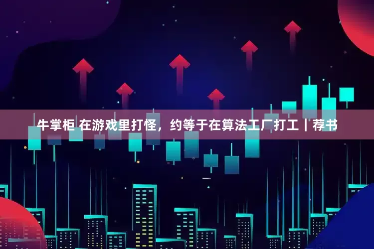 牛掌柜 在游戏里打怪，约等于在算法工厂打工｜荐书