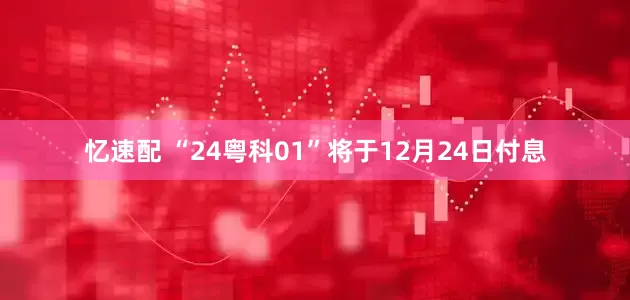 忆速配 “24粤科01”将于12月24日付息