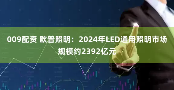 009配资 欧普照明：2024年LED通用照明市场规模约2392亿元