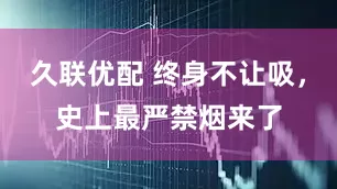 久联优配 终身不让吸，史上最严禁烟来了